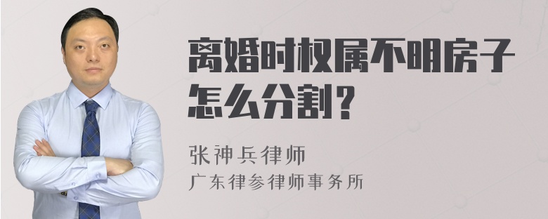 离婚时权属不明房子怎么分割？