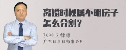 离婚时权属不明房子怎么分割？