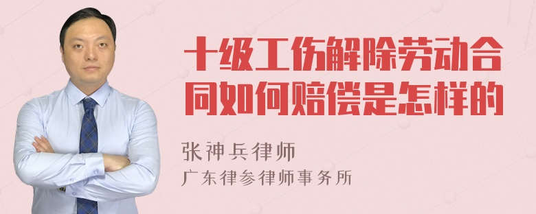 十级工伤解除劳动合同如何赔偿是怎样的