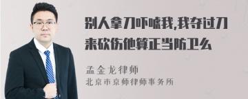 别人拿刀吓唬我,我夺过刀来砍伤他算正当防卫么