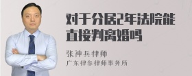 对于分居2年法院能直接判离婚吗