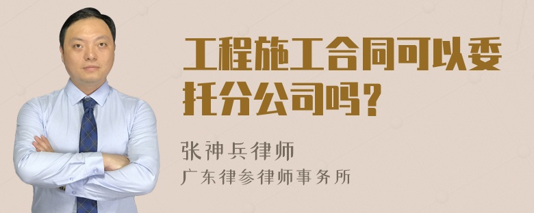 工程施工合同可以委托分公司吗？