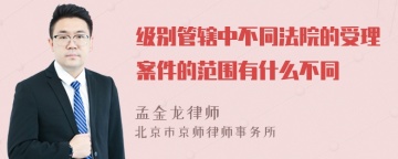 级别管辖中不同法院的受理案件的范围有什么不同