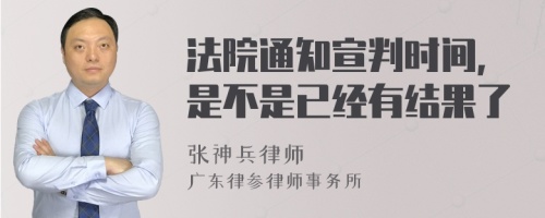 法院通知宣判时间,是不是已经有结果了