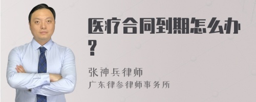 医疗合同到期怎么办?