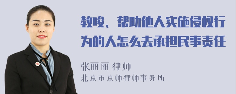 教唆、帮助他人实施侵权行为的人怎么去承担民事责任