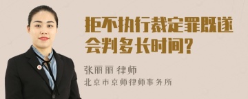 拒不执行裁定罪既遂会判多长时间?