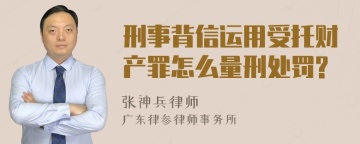 刑事背信运用受托财产罪怎么量刑处罚?