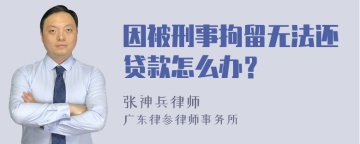 因被刑事拘留无法还贷款怎么办？