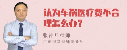 认为车祸医疗费不合理怎么办？