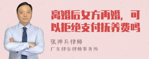 离婚后女方再婚，可以拒绝支付抚养费吗