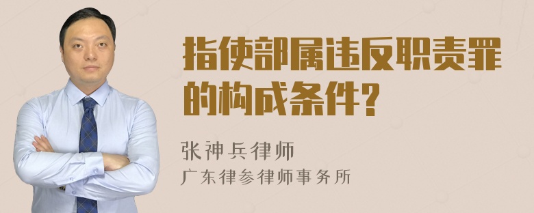 指使部属违反职责罪的构成条件?