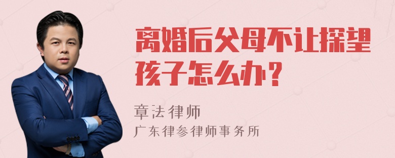 离婚后父母不让探望孩子怎么办？