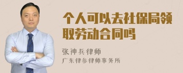 个人可以去社保局领取劳动合同吗