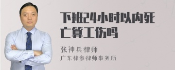 下班24小时以内死亡算工伤吗