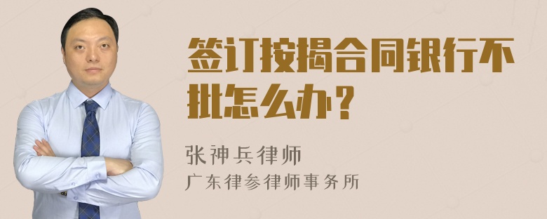 签订按揭合同银行不批怎么办？