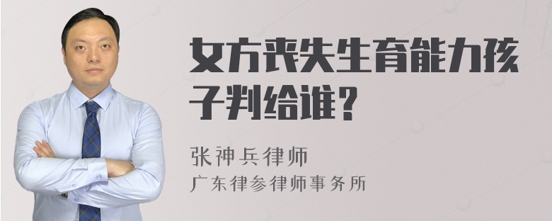 女方丧失生育能力孩子判给谁？