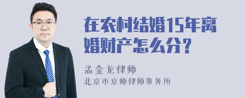 在农村结婚15年离婚财产怎么分？