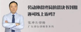 劳动仲裁终局的裁决书到期还可以上诉吗？