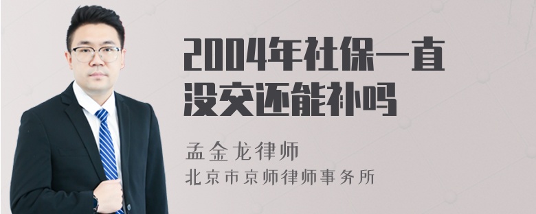 2004年社保一直没交还能补吗