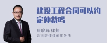 建设工程合同可以约定仲裁吗