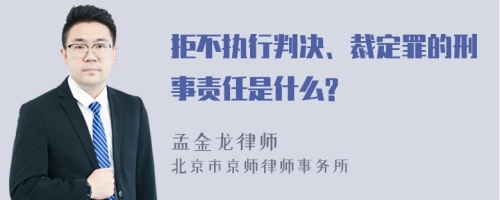 拒不执行判决、裁定罪的刑事责任是什么?