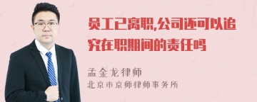 员工已离职,公司还可以追究在职期间的责任吗