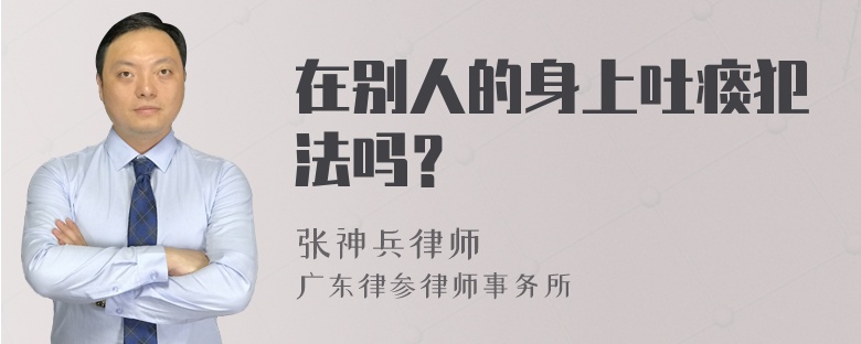 在别人的身上吐痰犯法吗？