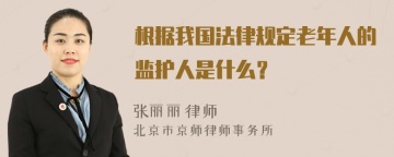 根据我国法律规定老年人的监护人是什么？