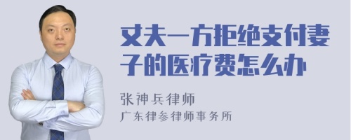 丈夫一方拒绝支付妻子的医疗费怎么办