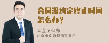 合同没约定终止时间怎么办？