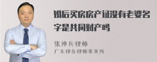 婚后买房房产证没有老婆名字是共同财产吗