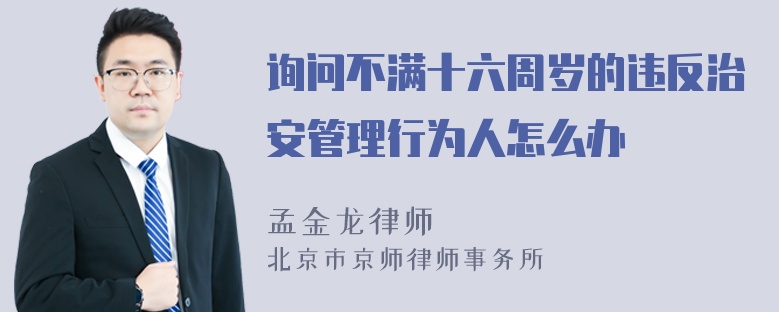 询问不满十六周岁的违反治安管理行为人怎么办