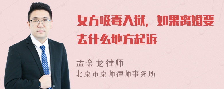 女方吸毒入狱，如果离婚要去什么地方起诉