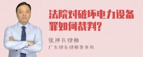 法院对破坏电力设备罪如何裁判?