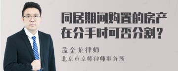 同居期间购置的房产在分手时可否分割？