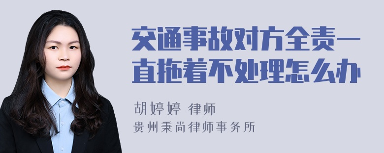 交通事故对方全责一直拖着不处理怎么办