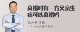 离婚时有一方父亲生病可以离婚吗