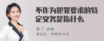 不作为犯罪要求的特定义务是指什么