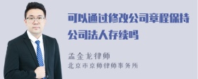 可以通过修改公司章程保持公司法人存续吗