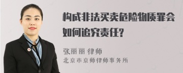 构成非法买卖危险物质罪会如何追究责任?