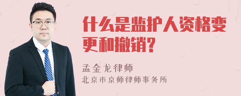 什么是监护人资格变更和撤销?