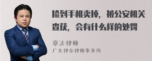 捡到手机卖掉，被公安机关查获，会有什么样的处罚