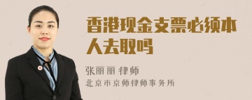 香港现金支票必须本人去取吗