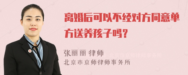 离婚后可以不经对方同意单方送养孩子吗？