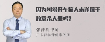 因为纠纷开车撞人未遂属于故意杀人罪吗？