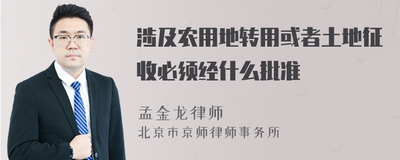 涉及农用地转用或者土地征收必须经什么批准