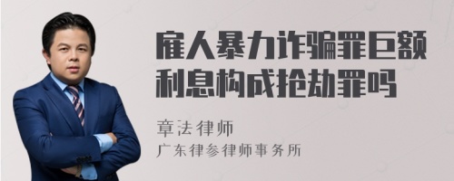 雇人暴力诈骗罪巨额利息构成抢劫罪吗