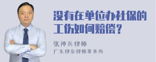 没有在单位办社保的工伤如何赔偿？