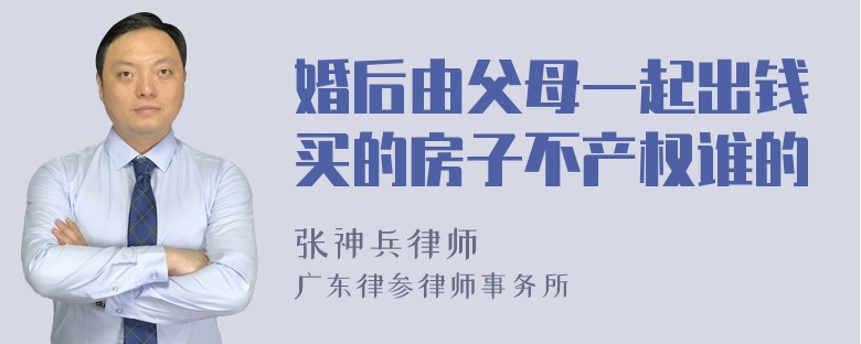 婚后由父母一起出钱买的房子不产权谁的